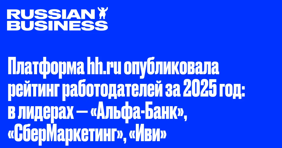 Платформа hh.ru опубликовала рейтинг работодателей за 2025 год: в лидерах — «Альфа-Банк», «СберМаркетинг», «Иви»