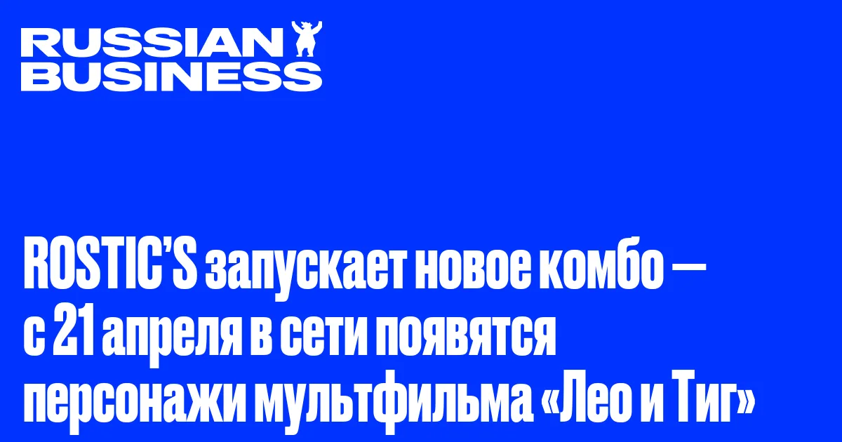 ROSTIC’S запускает новое комбо — с 21 апреля в сети появятся персонажи мультфильма «Лео и Тиг»