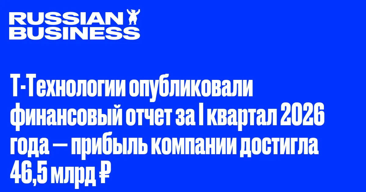 Т-Технологии опубликовали финансовый отчет за I квартал 2026 года — прибыль компании достигла 46,5 млрд ₽