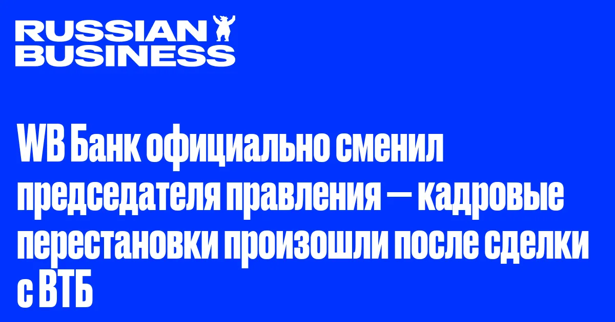 WB Банк официально сменил председателя правления — кадровые перестановки произошли после сделки с ВТБ