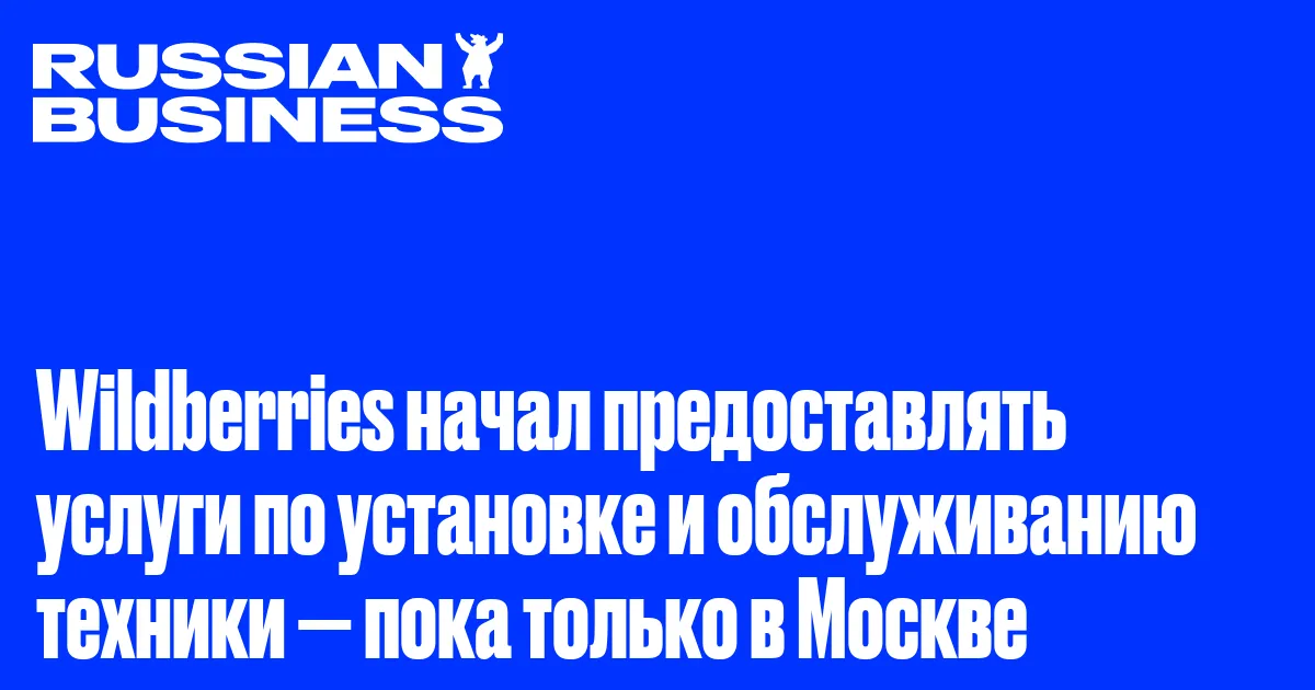 Wildberries начал предоставлять услуги по установке и обслуживанию техники — пока только в Москве