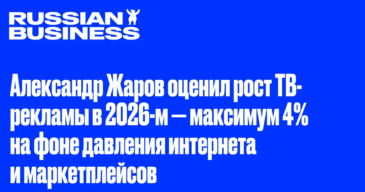 Александр Жаров оценил рост ТВ-рекламы в 2026-м — максимум 4% на фоне давления интернета и маркетплейсов