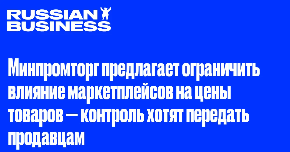Минпромторг предлагает ограничить влияние маркетплейсов на цены товаров — контроль хотят передать продавцам