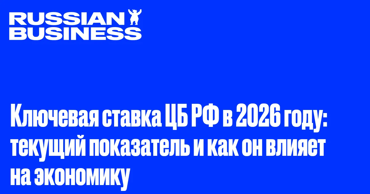 Ключевая ставка ЦБ РФ в 2026 году: текущий показатель и как он влияет на экономику