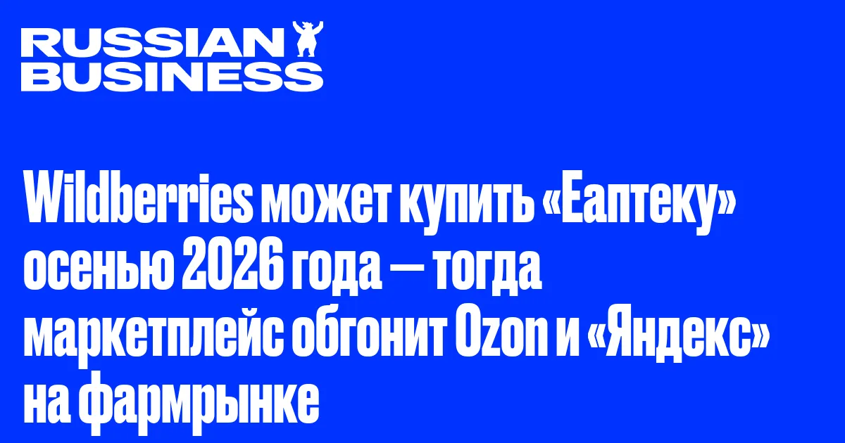 Wildberries может купить «Еаптеку» осенью 2026 года — тогда маркетплейс обгонит Ozon и «Яндекс» на фармрынке