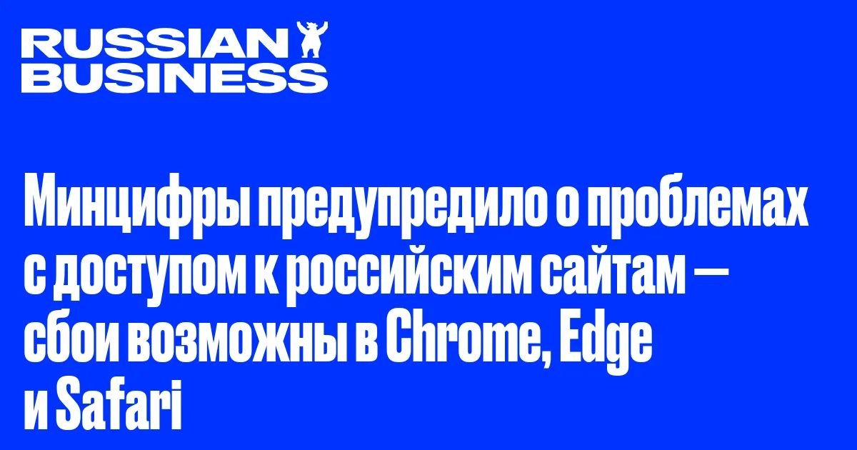 Минцифры предупредило о проблемах с доступом к российским сайтам — сбои возможны в Chrome, Edge и Safari