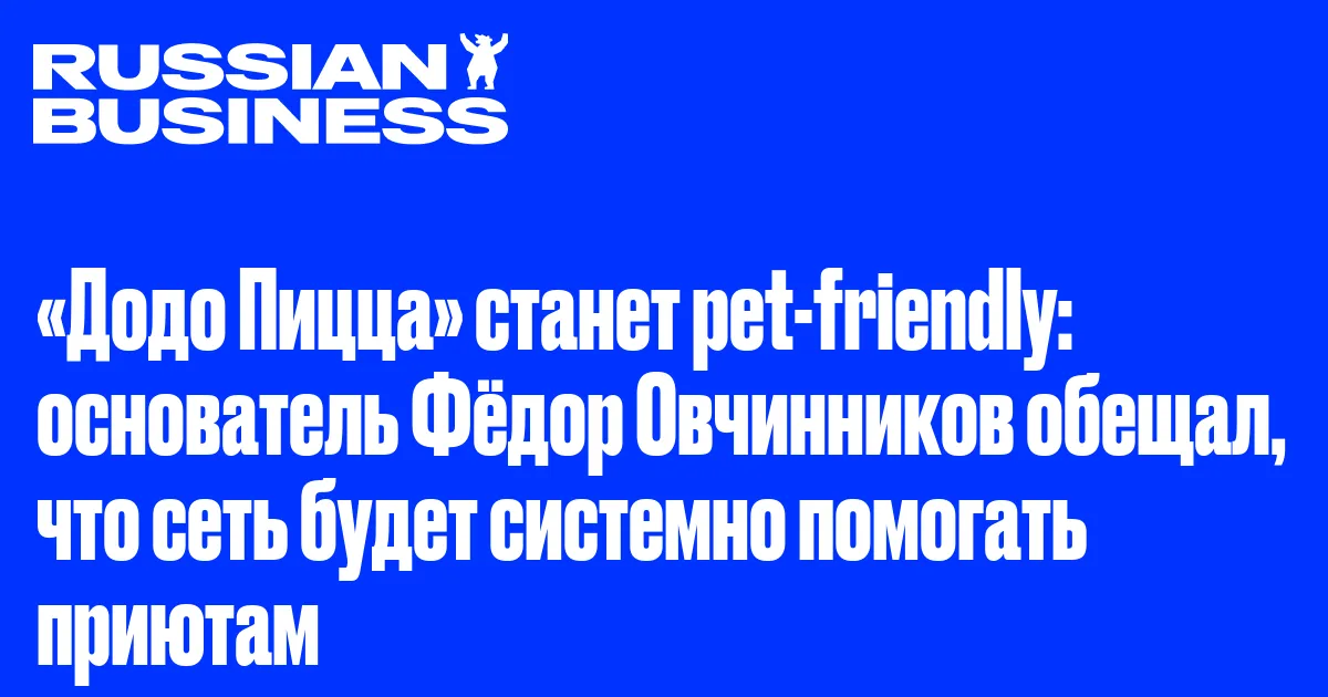 «Додо Пицца» станет pet-friendly: основатель Фёдор Овчинников обещал, что сеть будет системно помогать приютам