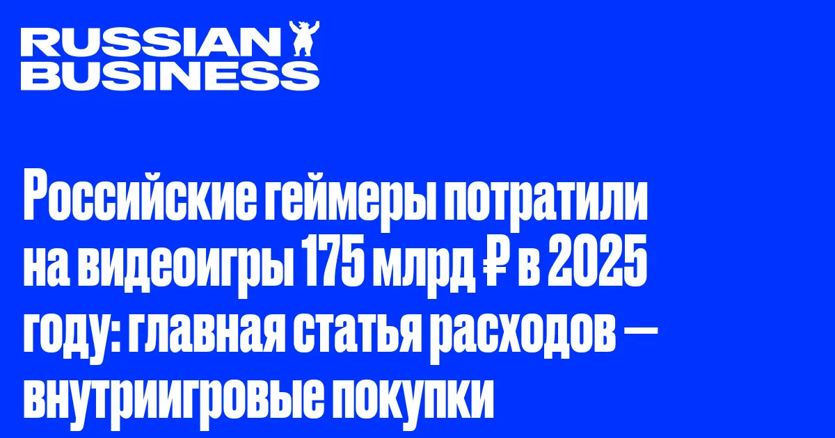 Российские геймеры потратили на видеоигры 175 млрд ₽ в 2025 году: главная статья расходов — внутриигровые покупки