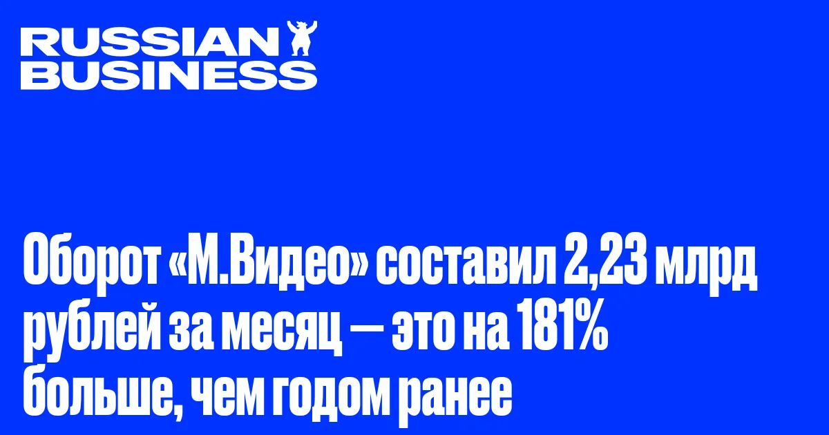 Оборот «М.Видео» составил 2,23 млрд рублей за месяц — это на 181% больше, чем годом ранее