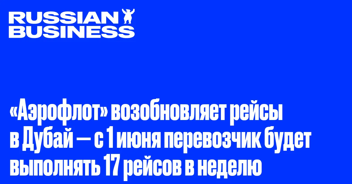 «Аэрофлот» возобновляет рейсы в Дубай — с 1 июня перевозчик будет выполнять 17 рейсов в неделю