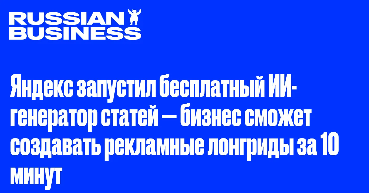 Яндекс запустил бесплатный ИИ-генератор статей — бизнес сможет создавать рекламные лонгриды за 10 минут