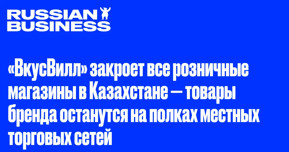 «ВкусВилл» закроет все розничные магазины в Казахстане — товары бренда останутся на полках местных торговых сетей