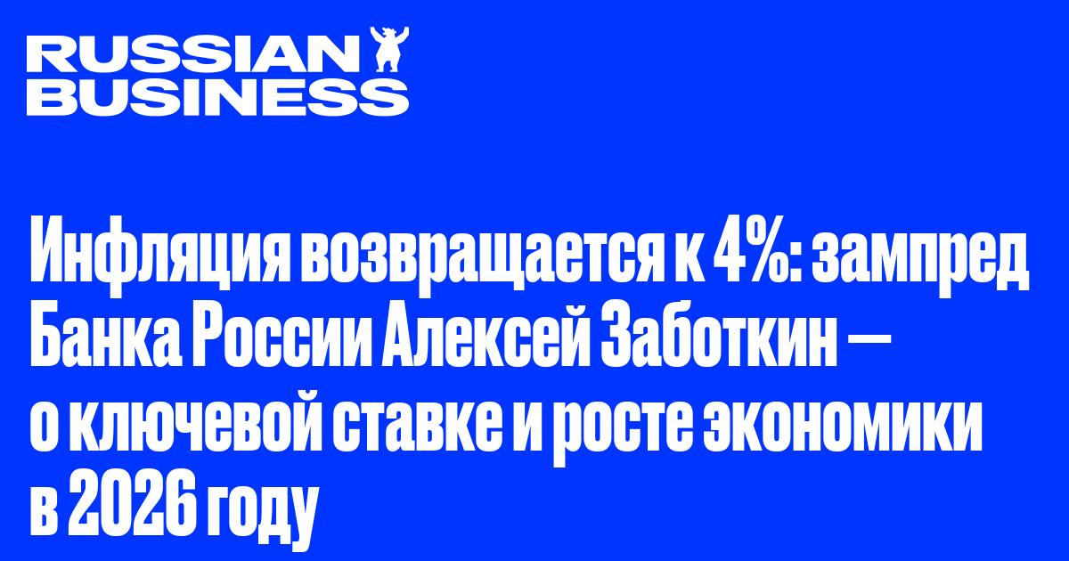 Инфляция возвращается к 4%: зампред Банка России Алексей Заботкин — о ключевой ставке и росте экономики в 2026 году