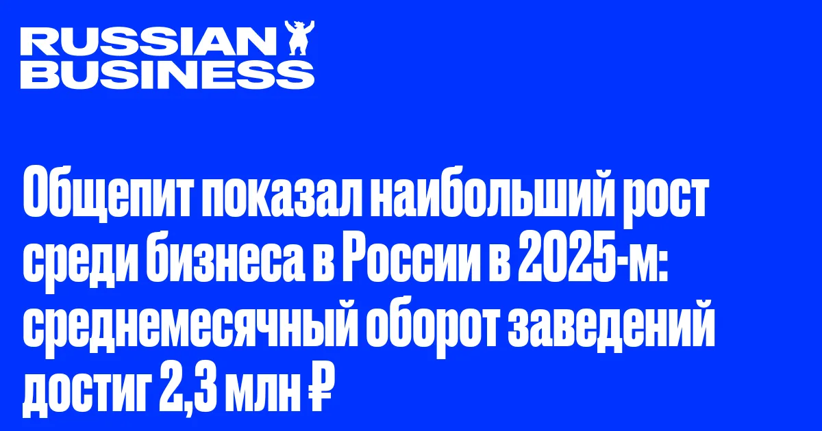 Общепит показал наибольший рост среди бизнеса в России в 2025-м: среднемесячный оборот заведений достиг 2,3 млн ₽