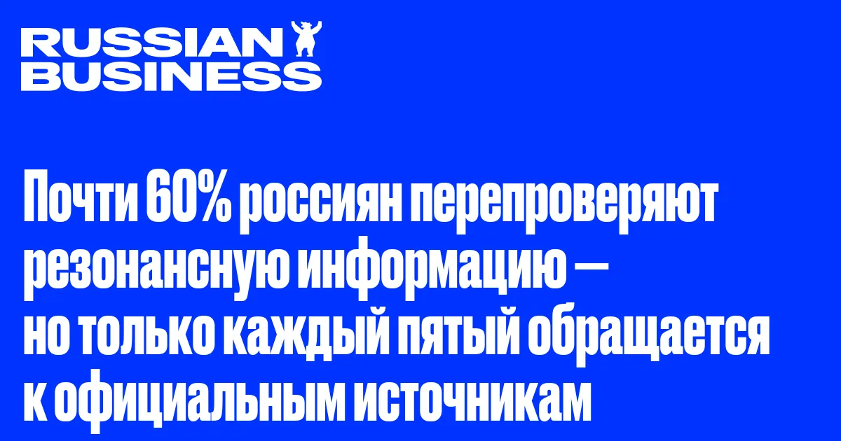 Почти 60% россиян перепроверяют резонансную информацию — но только каждый пятый обращается к официальным источникам
