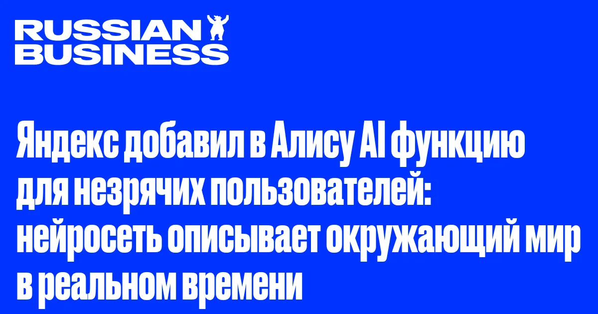 Яндекс добавил в Алису AI функцию для незрячих пользователей: нейросеть описывает окружающий мир в реальном времени