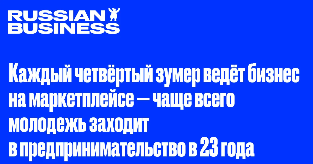 Каждый четвёртый зумер ведёт бизнес на маркетплейсе — чаще всего молодежь заходит в предпринимательство в 23 года
