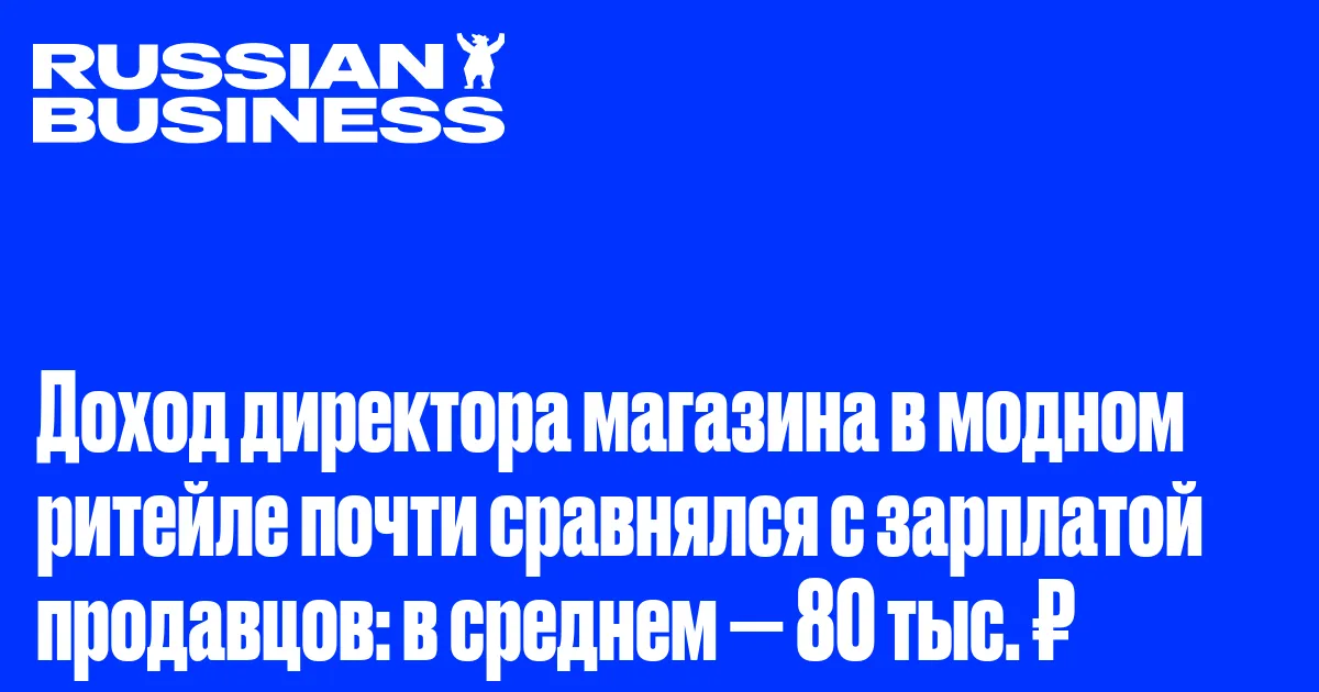 Доход директора магазина в модном ритейле почти сравнялся с зарплатой продавцов: в среднем — 80 тыс. ₽
