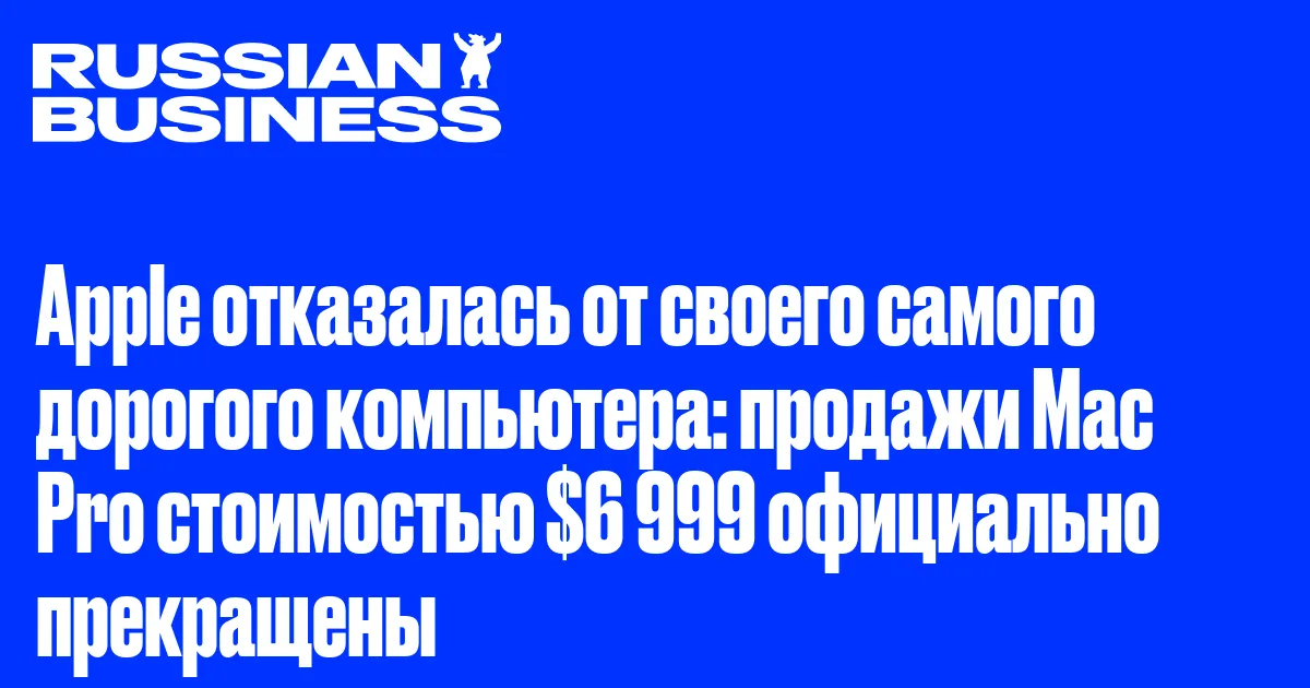 Apple отказалась от своего самого дорогого компьютера: продажи Mac Pro стоимостью $6 999 официально прекращены