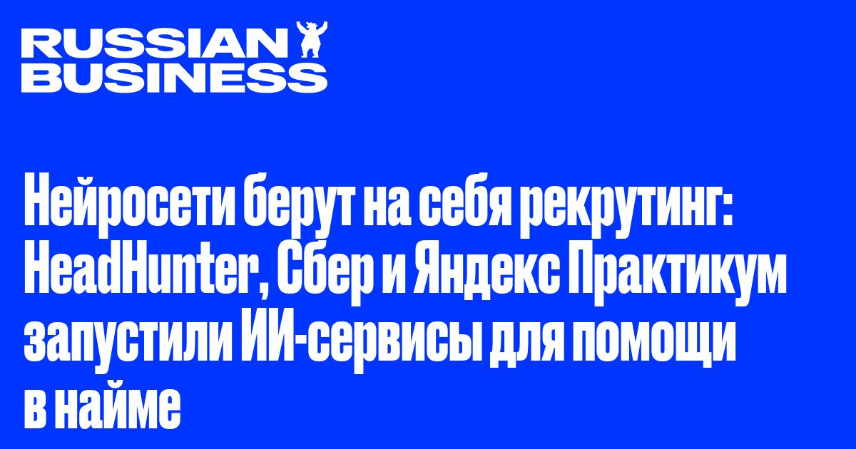 Нейросети берут на себя рекрутинг: HeadHunter, Сбер и Яндекс Практикум запустили ИИ-сервисы для помощи в найме
