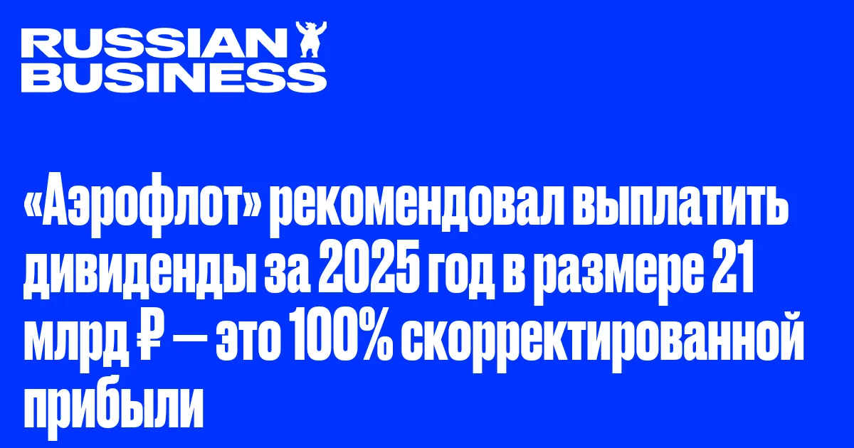 «Аэрофлот» рекомендовал выплатить дивиденды за 2025 год в размере 21 млрд ₽ — это 100% скорректированной прибыли