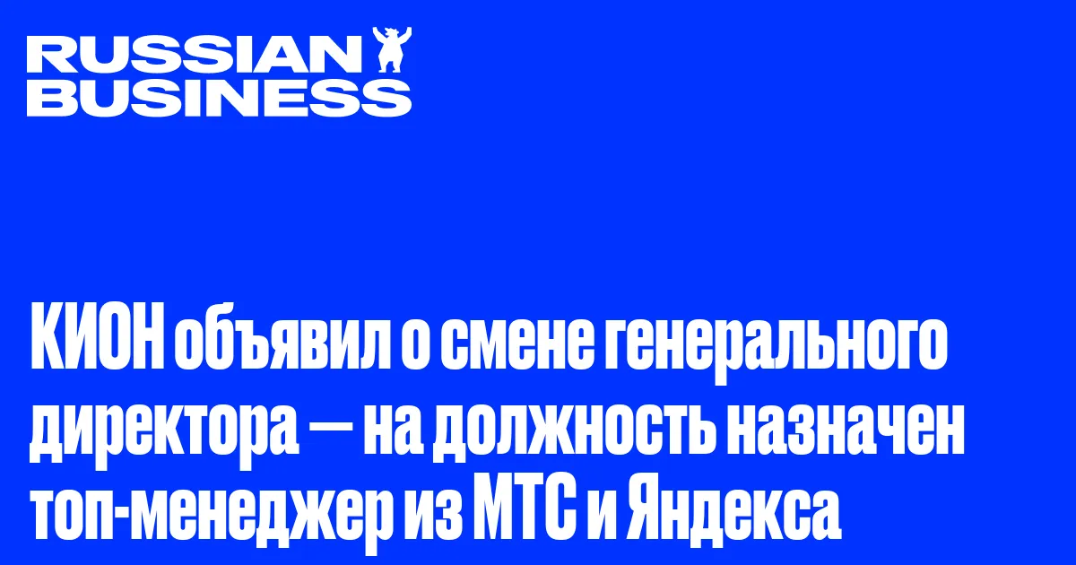 КИОН объявил о смене генерального директора — на должность назначен топ-менеджер из МТС и Яндекса