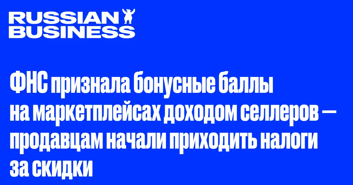 ФНС признала бонусные баллы на маркетплейсах доходом селлеров — продавцам начали приходить налоги за скидки