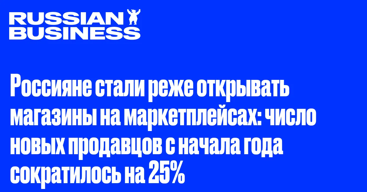 Россияне стали реже открывать магазины на маркетплейсах: число новых продавцов с начала года сократилось на 25%