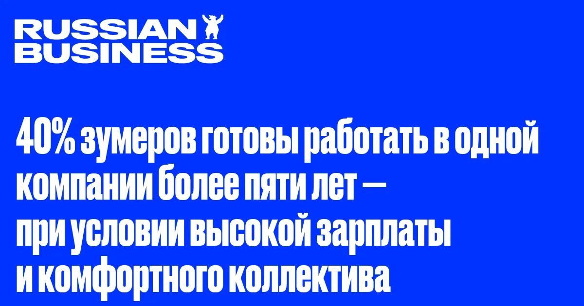 40% зумеров готовы работать в одной компании более пяти лет — при условии высокой зарплаты и комфортного коллектива