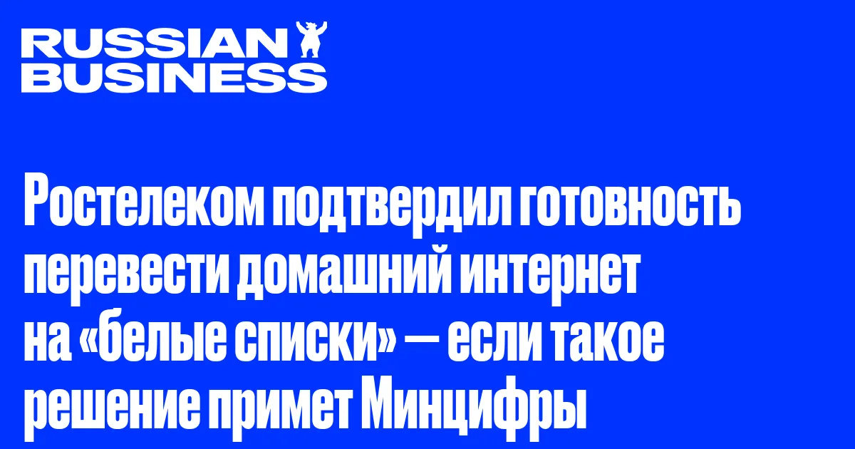 Ростелеком подтвердил готовность перевести домашний интернет на «белые списки» — если такое решение примет Минцифры