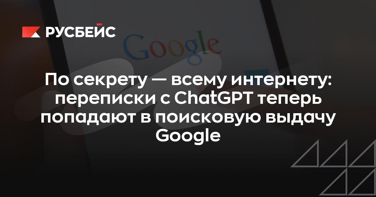 По секрету — всему интернету: переписки с ChatGPT теперь попадают в поисковую выдачу Google
