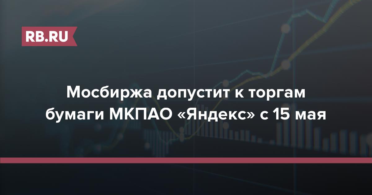 Мосбиржа допустит к торгам бумаги МКПАО «Яндекс» с 15 мая