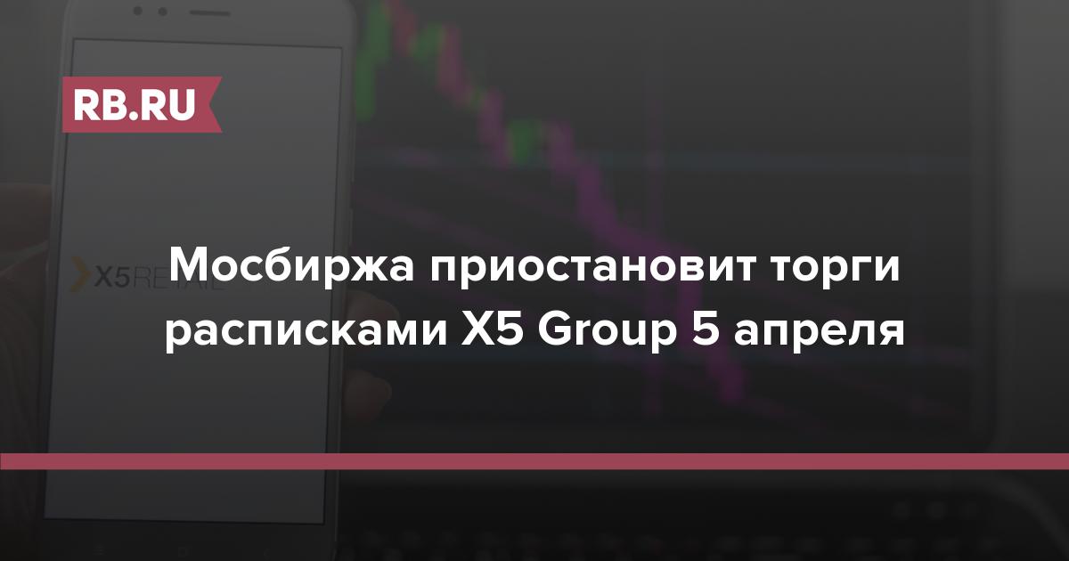 Мосбиржа приостановит торги расписками X5 Group 5 апреля