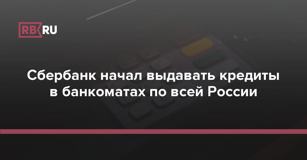 Сбербанк начал выдавать кредиты в банкоматах по всей России  RB.RU