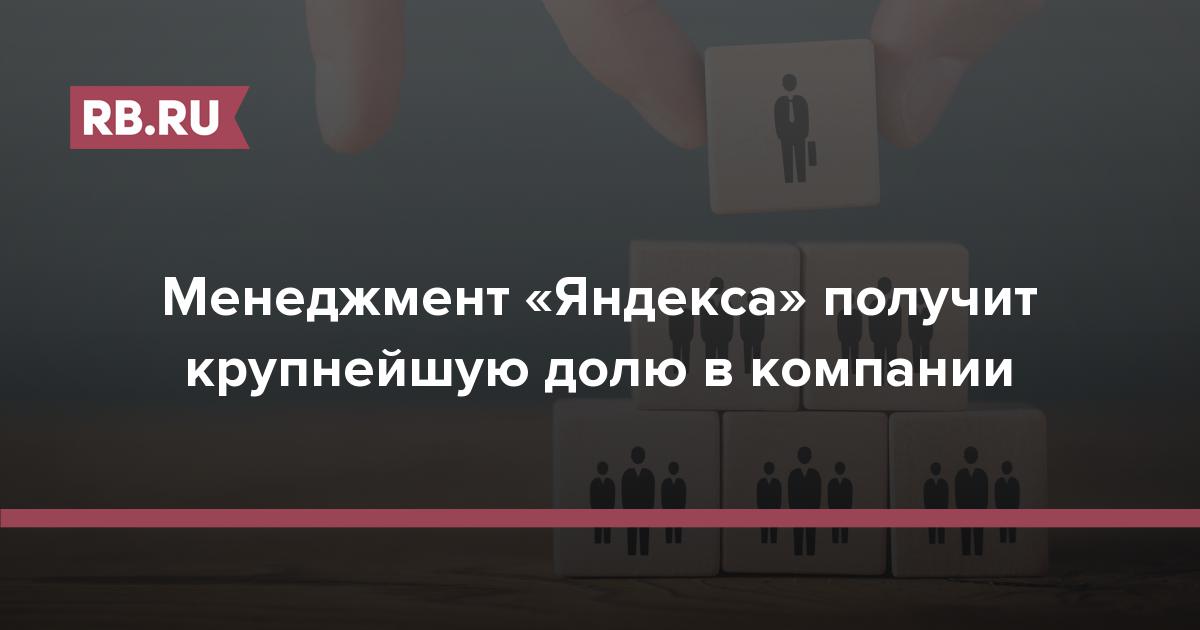 Менеджмент «Яндекса» получит крупнейшую долю в компании