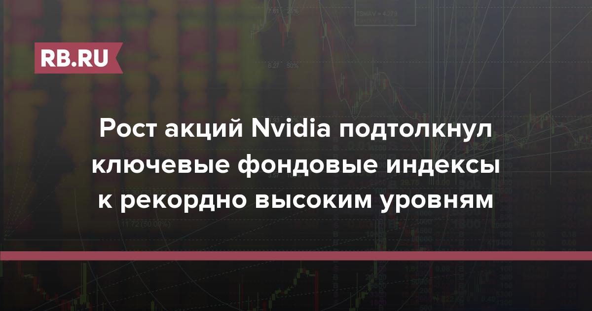 Рост акций Nvidia подтолкнул ключевые фондовые индексы к рекордно высоким уровням