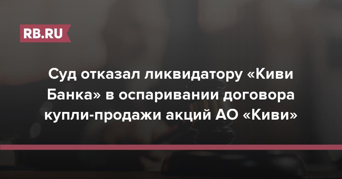 Суд отказал ликвидатору «Киви Банка» в оспаривании договора купли-продажи акций АО «Киви»