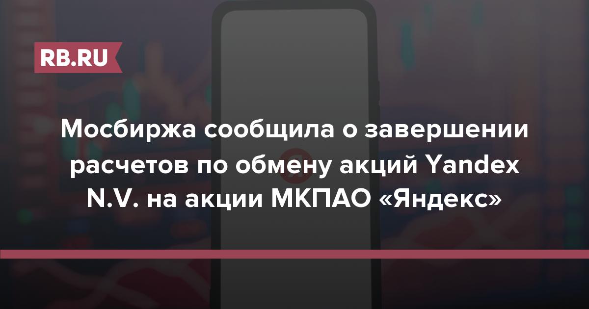 Мосбиржа сообщила о завершении расчетов по обмену акций Yandex N.V. на акции МКПАО «Яндекс»