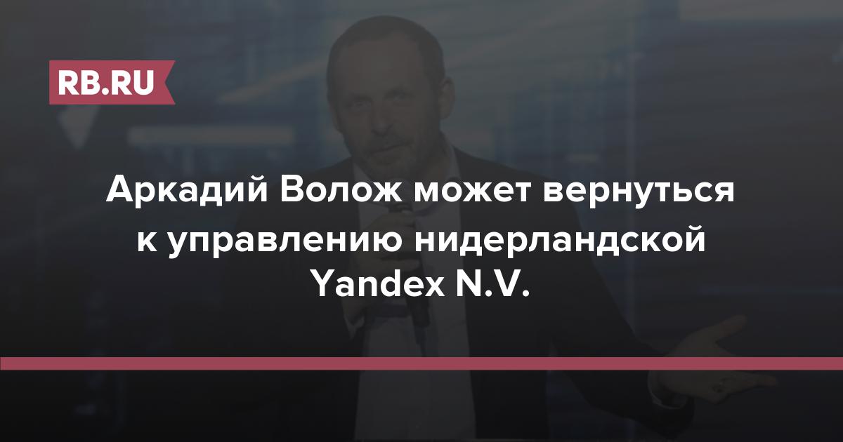 Аркадий Волож может вернуться к управлению нидерландской Yandex N.V.