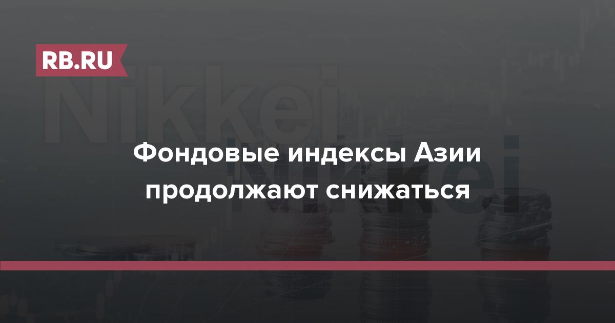 Фондовые индексы Азии продолжают снижаться