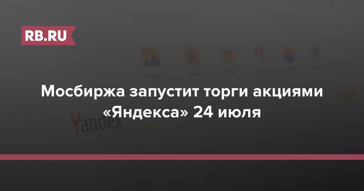 Мосбиржа запустит торги акциями «Яндекса» 24 июля