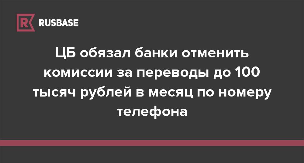 ЦБ обязал банки отменить комиссии за переводы до 100 тысяч рублей в месяц по номеру телефона