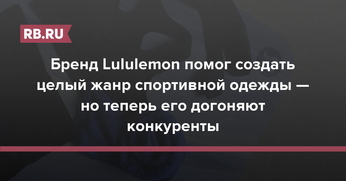 Бренд Lululemon помог создать целый жанр спортивной одежды — но теперь его догоняют конкуренты