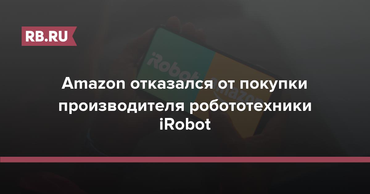 Amazon отказался от покупки производителя робототехники iRobot