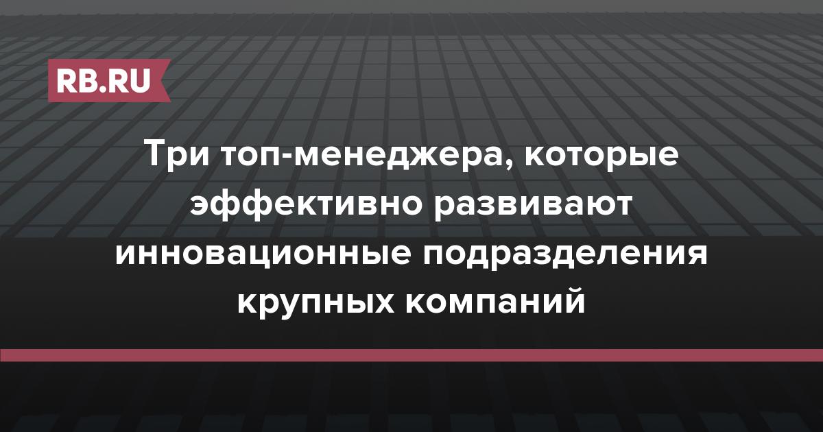 Три топ-менеджера, которые эффективно развивают инновационные подразделения крупных компаний