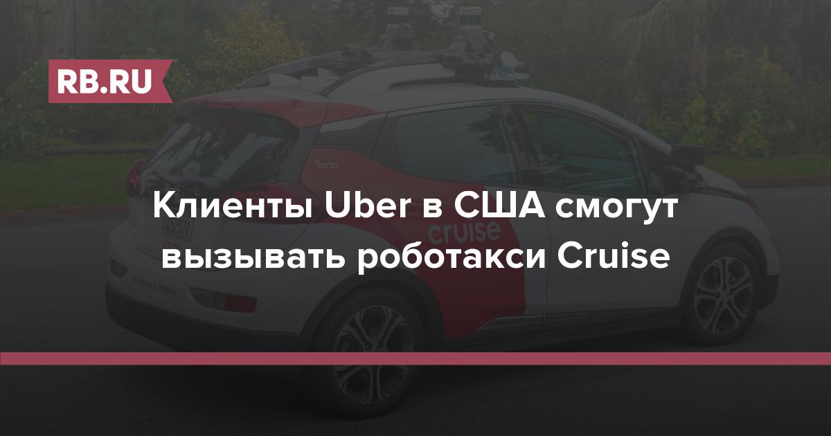 Клиенты Uber в США смогут вызывать роботакси Cruise