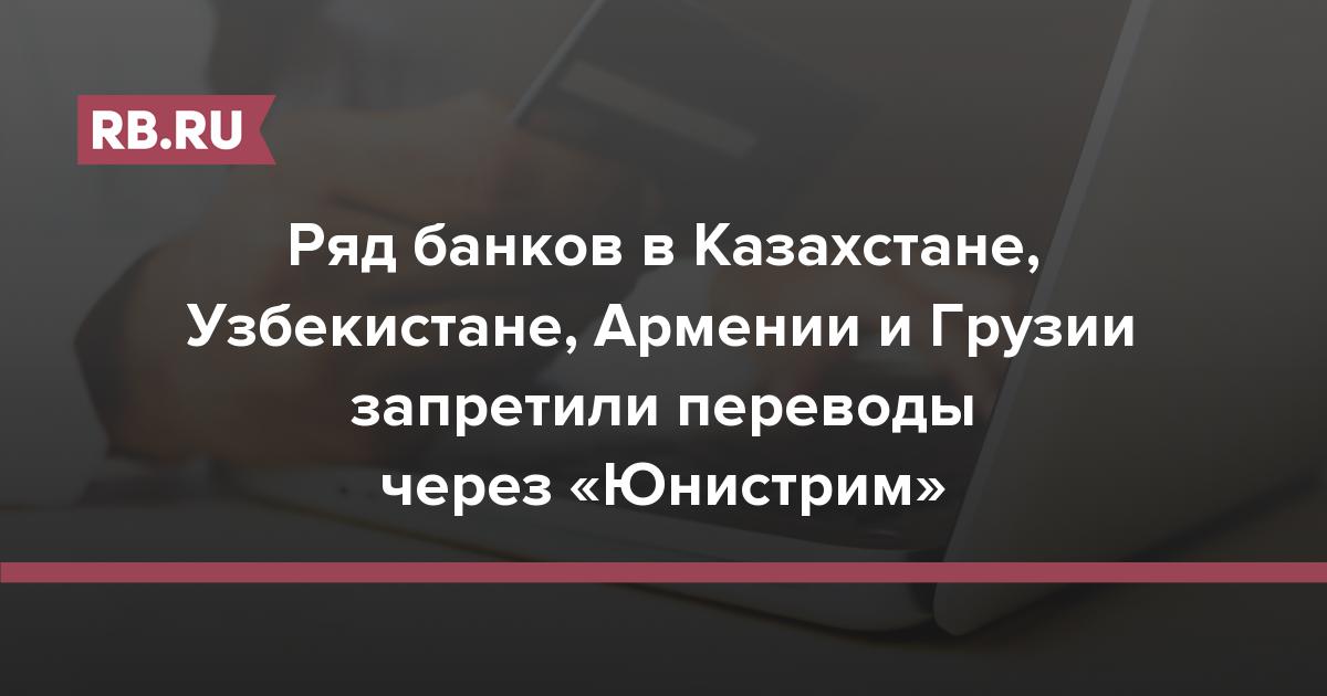 Ряд банков в Казахстане, Узбекистане, Армении и Грузии запретили переводы через «Юнистрим» | RB.RU