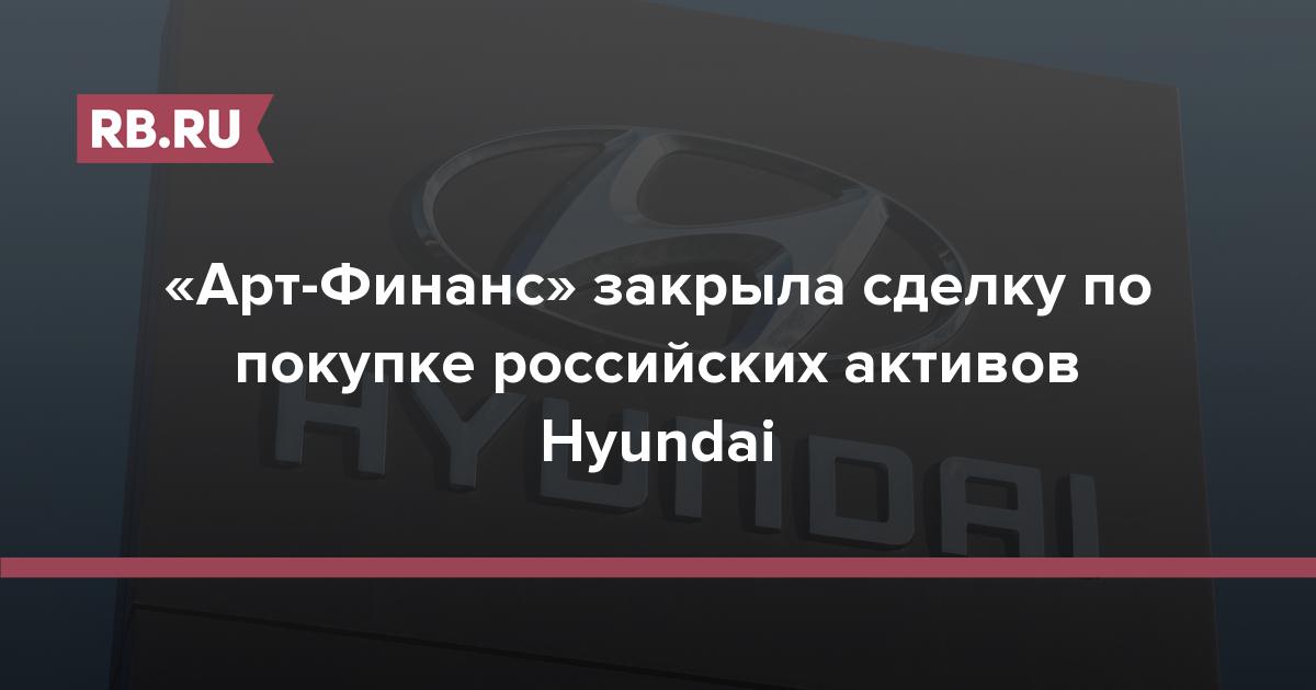 Арт-Финанс закрыла сделку по покупке российских активов Hyundai  RB.RU