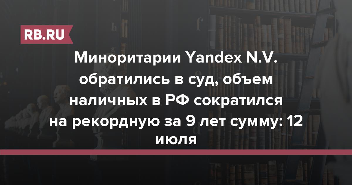 Миноритарии Yandex N.V. обратились в суд, объем наличных в РФ сократился на рекордную за 9 лет сумму: 12 июля