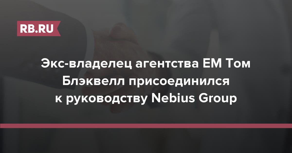 Экс-владелец агентства EM Том Блэквелл присоединился к руководству Nebius Group